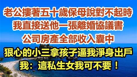 老公摟著五十歲保母說對不起時，我直接送他一張離婚協議書，公司房產全部收入囊中，狠心的小三直接拿孩子逼我淨身出戶，我：這私生女我可不要