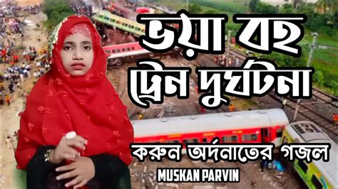 বলশবর ভযবহ টরন দরঘটন করন আরদ নতর গজল Muskan Parvin