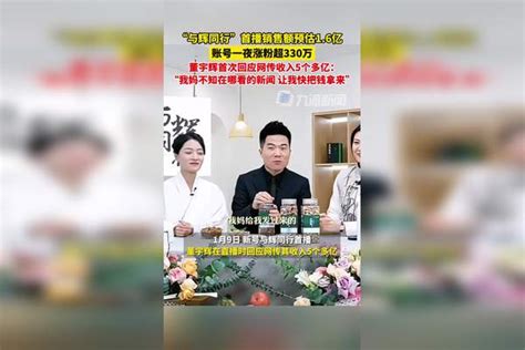 1月9日，董宇辉新号首播一夜涨粉超330万，销售额预估16亿，董宇辉回应网传收入五个多亿：我妈不知在哪看的新闻，让我快把钱拿来