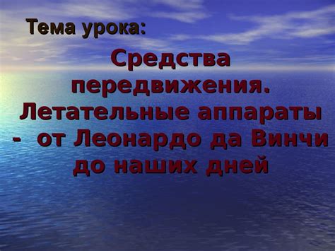 Средства передвижения Летательные аппараты от Леонардо да Винчи до