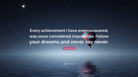 Tracy Malone Quote: “Every achievement I have ever conquered, was once ...