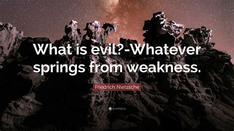 Friedrich Nietzsche Quote “what Is Evil Whatever Springs From Weakness”