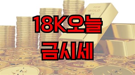 18k오늘금시세 금값 시세 변동 순금1돈24k 18k 백금 및 은 시세 오늘금시세한돈 금시세 18k 금시세 순금 1