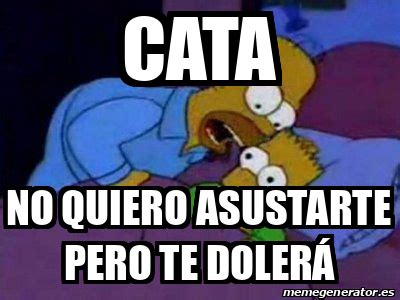 Meme Personalizado Cata No Quiero Asustarte Pero Te Doler