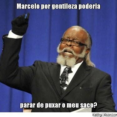 Marcelo Por Gentileza Poderia Parar De Puxar O Meu Saco Meme