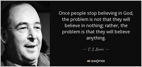 C S Lewis Quote Once People Stop Believing In God The Problem Is Not