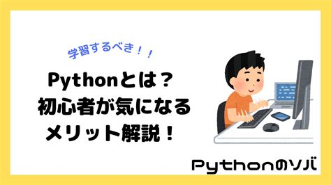 【pythonとは】初心者必見！pythonでできることや学習メリットをわかりやすく解説 Pythonのソバ