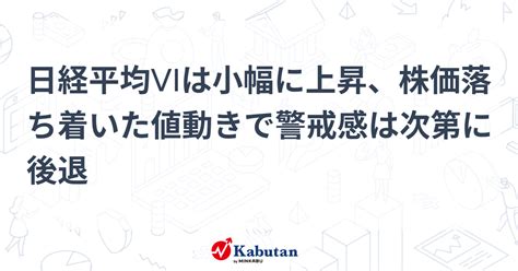 日経平均viは小幅に上昇、株価落ち着いた値動きで警戒感は次第に後退 市況 株探ニュース