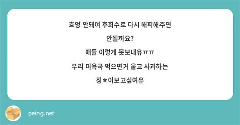 흐엉 안돼여 후회수로 다시 해피해주면 안될까요 애들 이렇게 못보내유ㅠㅠ 우리 미욕국 먹으면거 울고 Peing 質問箱