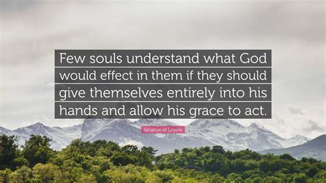 Ignatius Of Loyola Quote Few Souls Understand What God Would Effect