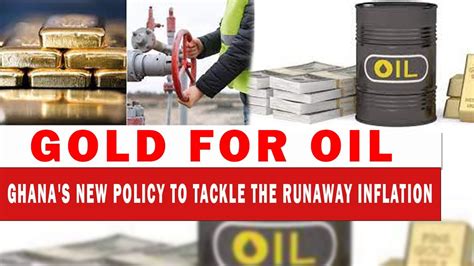 Gold For Oil Ghana S New Policy To Tackle The Runaway Inflation