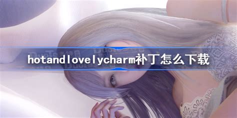 Hotandlovelycharm补丁怎么下载 Hotandlovelycharm补丁下载教程 多特游戏