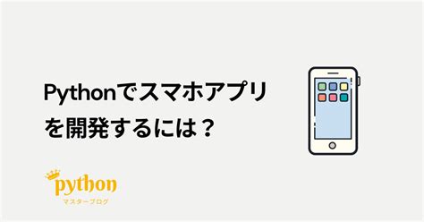 Pythonでスマホアプリを開発するには？ Pythonマスターブログ