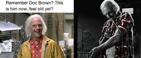 Remember Doc Brown This Is Him Now Feel Old Yet Feel Old Yet