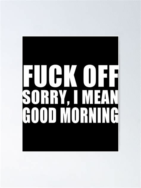 Fuck Off Sorry I Mean Good Morning Poster For Sale By Nonaymay