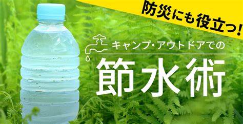 キャンプ・アウトドアにおける節水術！暑い季節ほど節水しないと断水に！【防災にも使えます】 キャンプ用品の格安レンタル