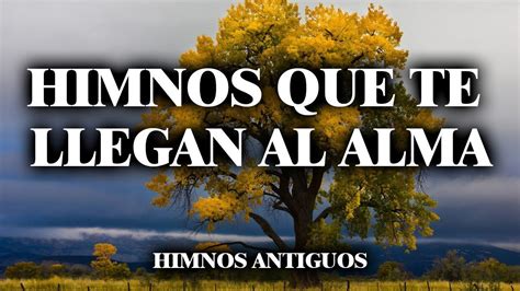 Himnos Antiguos Que Te Llegan Al Alma Himnos Preciosos Originales Que