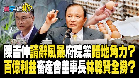 陳吉仲請辭風暴府院黨暗地角力？ 百億利益畜產會董事長林聰賢全撈？20230918 【寰宇一把抓】p2 葉元之 李易修 單厚之 楊寶楨