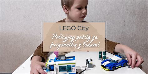 Lego City Policyjny Po Cig Za Furgonetk Z Lodami Recenzja