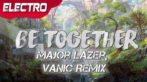 Major Lazer Be Together Feat Wild Belle Vanic Remix Youtube