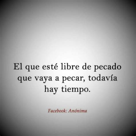 El que este libre de pecado que vaya a pecar todavía hay tiempo