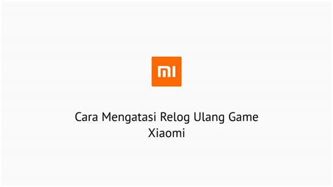 3 Cara Mengatasi Relog Ulang Game Xiaomi