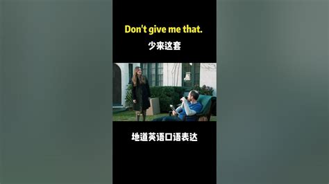 Don T Give Me That 它的意思不是指“别给我那个”，它正确的意思是：don T Give Me That（表示不相信）别跟我来这一套！别以为我会相信你！ Youtube