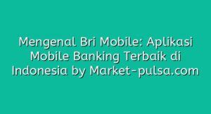 Mengenal Bri Mobile Aplikasi Mobile Banking Terbaik Di Indonesia