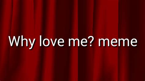 Why Love Me Meme Youtube