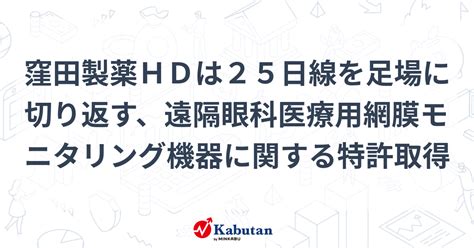 窪田製薬hdは25日線を足場に切り返す、遠隔眼科医療用網膜モニタリング機器に関する特許取得 個別株 株探ニュース