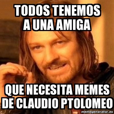 Meme Boromir Todos Tenemos A Una Amiga Que Necesita Memes De Claudio