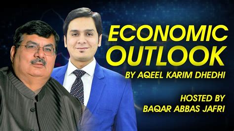 Economic Outlook By Aqeel Karim Dhedhi Hosted By Baqar Abbas Jafri