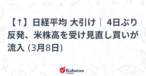 【↑】日経平均 大引け｜ 4日ぶり反発、米株高を受け見直し買いが流入 3月8日 市況 株探ニュース