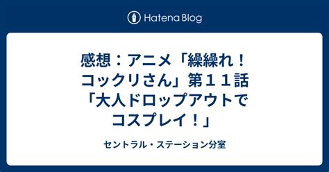 感想：アニメ「繰繰れ！コックリさん」第11話「大人ドロップアウトでコスプレイ！」 セントラル・ステーション分室