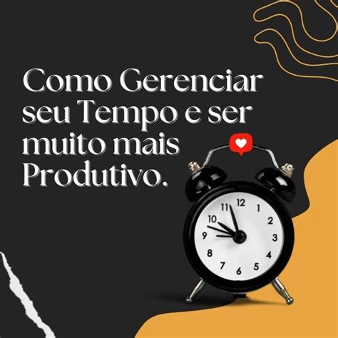 Como Gerenciar Seu Tempo E Ser Muito Mais Produtivo A S Neg Cios