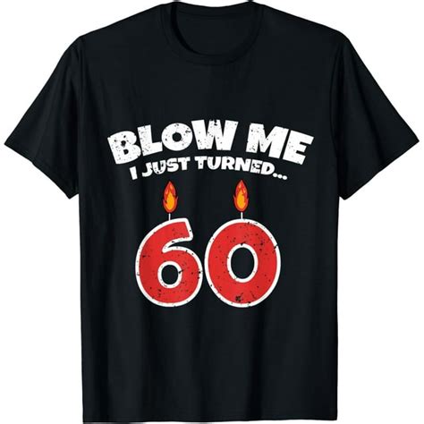 Blow Me I Just Turned 60 60th Birthday Funny 60 Years Old T Shirt