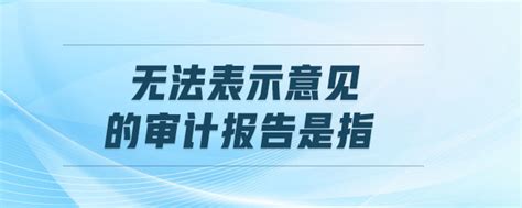 无法表示意见的审计报告是指东奥会计在线【手机版】