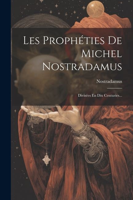 Les Prophéties De Michel Nostradamus Divisées En Dix Centuries