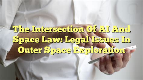 The Intersection Of Ai And Space Law Legal Issues In Outer Space