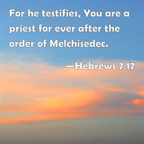 Hebrews 7:17 For he testifies, You are a priest for ever after the order of Melchisedec.