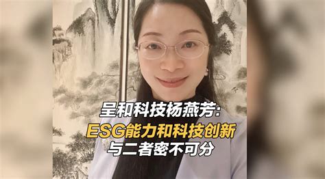 呈和科技杨燕芳ESG能力和科技创新与二者密不可分 每经网