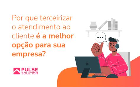 Por que terceirizar um atendimento ao cliente é a melhor opção Pulse