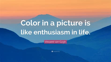 Vincent Van Gogh Quote Color In A Picture Is Like Enthusiasm In Life”