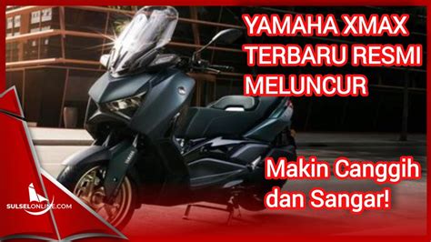 Yamaha Xmax Terbaru Resmi Meluncur Makin Canggih Dan Sangar Youtube