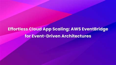 Effortless Cloud App Scaling Aws Eventbridge For Event Driven