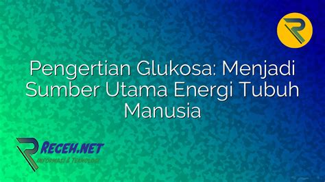 Pengertian Glukosa Menjadi Sumber Utama Energi Tubuh Manusia Receh Net