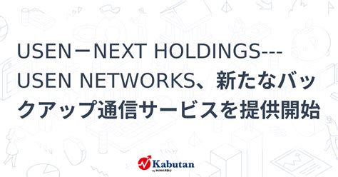 Usen－next Holdings Usen Networks、新たなバックアップ通信サービスを提供開始 個別株 株探ニュース