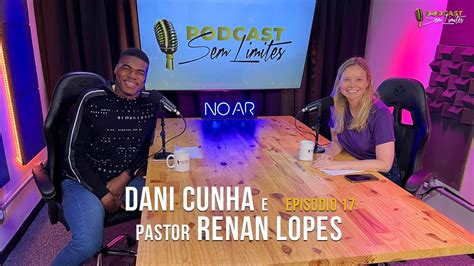 Dani Cunha E Pr Renan Lopes Podcast Sem Limites Youtube