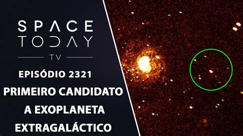 PRIMEIRO CANDIDATO A EXOPLANETA EXTRAGALÁCTICO SPACE TODAY TV EP2321