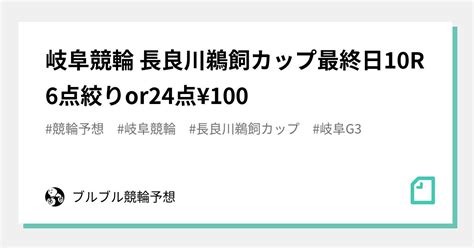 🚴‍♂️岐阜競輪🚴‍♀️ 長良川鵜飼カップ🏆最終日☀️10r🔥6点絞りor24点 ¥100｜ブルブル競輪予想